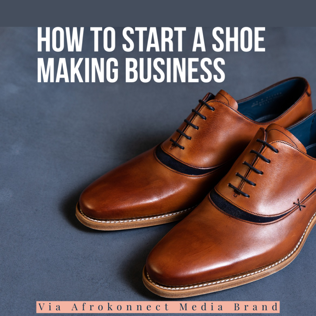 How To Start A Shoe Making Business In 2023 - Afrokonnect