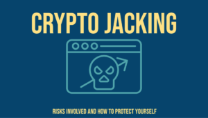 Crypto Jacking - Risks Involved and How to Protect Yourself