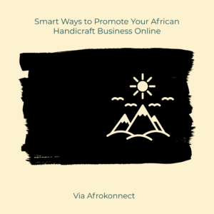 Smart Ways to Promote Your African Handicraft Business Online 